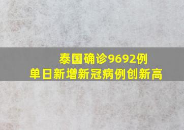 泰国确诊9692例 单日新增新冠病例创新高